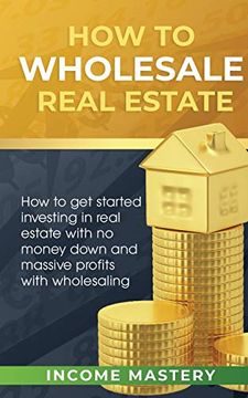 portada How to Wholesale Real Estate: How to get Started Investing in Real Estate With no Money Down and Massive Profits With Wholesaling (en Inglés)