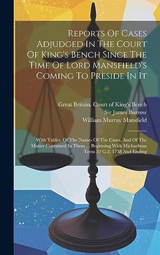 portada Reports of Cases Adjudged in the Court of King's Bench Since the Time of Lord Mansfield's Coming to Preside in it: With Tables, of the Names of the. With Michaelmas Term 32 G. 2 1758 and Ending (en Inglés)