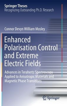 portada Enhanced Polarisation Control and Extreme Electric Fields: Advances in Terahertz Spectroscopy Applied to Anisotropic Materials and Magnetic Phase Transitions (Springer Theses) (en Inglés)