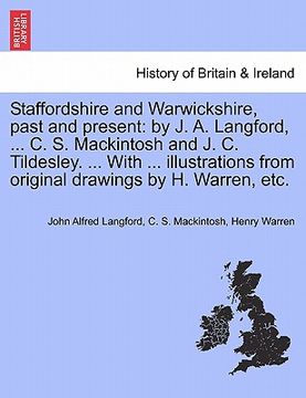 portada staffordshire and warwickshire, past and present: by j. a. langford, ... c. s. mackintosh and j. c. tildesley. ... with ... illustrations from origina (en Inglés)