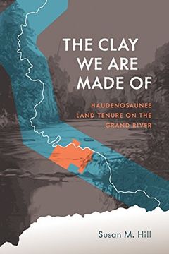 portada The Clay we are Made of: Haudenosaunee Land Tenure on the Grand River (Critical Studies in Native History) (in English)