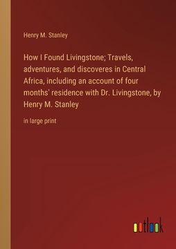 portada How I Found Livingstone; Travels, adventures, and discoveres in Central Africa, including an account of four months' residence with Dr. Livingstone, b (en Inglés)