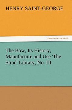 portada the bow, its history, manufacture and use 'the strad' library, no. iii. (en Inglés)