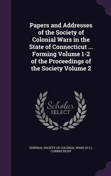 portada Papers and Addresses of the Society of Colonial Wars in the State of Connecticut ... Forming Volume 1-2 of the Proceedings of the Society Volume 2 (en Inglés)
