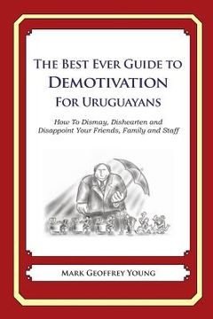 portada The Best Ever Guide to Demotivation for Uruguayans: How To Dismay, Dishearten and Disappoint Your Friends, Family and Staff (en Inglés)