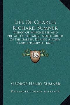 portada life of charles richard sumner: bishop of winchester and prelate of the most noble order of bishop of winchester and prelate of the most noble order o (en Inglés)