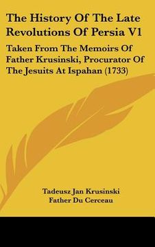 portada the history of the late revolutions of persia v1: taken from the memoirs of father krusinski, procurator of the jesuits at ispahan (1733) (en Inglés)