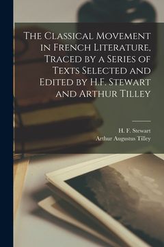 portada The Classical Movement in French Literature, Traced by a Series of Texts Selected and Edited by H.F. Stewart and Arthur Tilley (en Inglés)