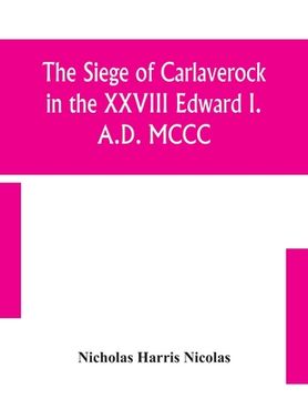 portada The siege of Carlaverock in the XXVIII Edward I. A.D. MCCC; with the arms of the earls, barons, and knights, who were present on the occasion; with a (in English)