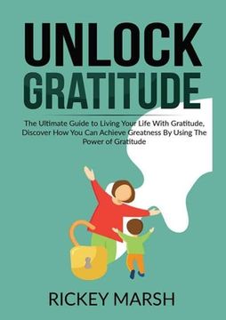 portada Unlock Gratitude: The Ultimate Guide to Living Your Life With Gratitude, Discover How You Can Achieve Greatness By Using The Power of Gr (en Inglés)