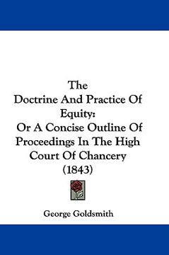 portada the doctrine and practice of equity: or a concise outline of proceedings in the high court of chancery (1843) (in English)