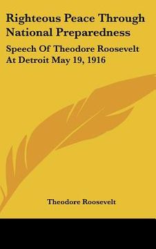 portada righteous peace through national preparedness: speech of theodore roosevelt at detroit may 19, 1916 (en Inglés)
