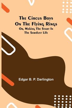 portada The Circus Boys on the Flying Rings; Or, Making the Start in the Sawdust Life (en Inglés)