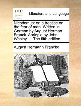 portada nicodemus: or, a treatise on the fear of man. written in german by august herman franck. abridg'd by john wesley, ... the fifth e (en Inglés)