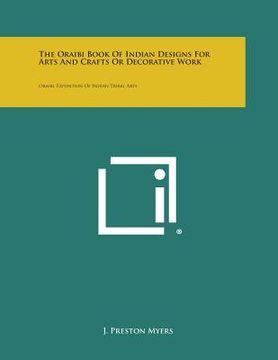 portada The Oraibi Book of Indian Designs for Arts and Crafts or Decorative Work: Oraibi, Exposition of Indian Tribal Arts (en Inglés)