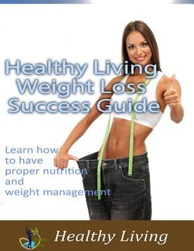 portada Healthy Living Weight Loss Success Guide: Learn how to have proper nutrition and weight management (en Inglés)