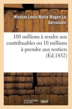 portada 100 Millions À Rendre Aux Contribuables Ou 10 Millions À Prendre Aux Rentiers: Opinion Du Général Foy, 1824 (in French)