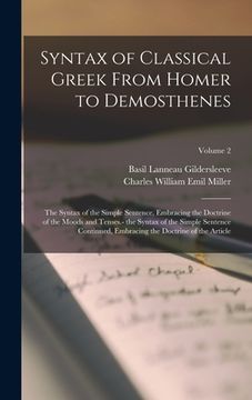 portada Syntax of Classical Greek From Homer to Demosthenes: The Syntax of the Simple Sentence, Embracing the Doctrine of the Moods and Tenses.- the Syntax of (en Inglés)