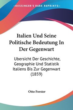 portada Italien Und Seine Politische Bedeutung In Der Gegenwart: Ubersicht Der Geschichte, Geographie Und Statistik Italiens Bis Zur Gegenwart (1859) (en Alemán)