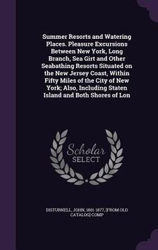 portada Summer Resorts and Watering Places. Pleasure Excursions Between New York, Long Branch, Sea Girt and Other Seabathing Resorts Situated on the New Jerse (in English)