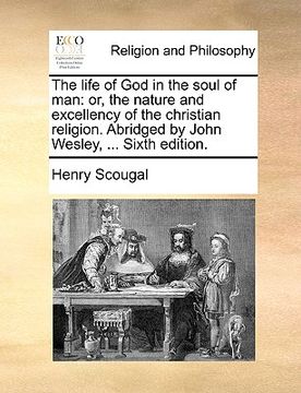 portada the life of god in the soul of man: or, the nature and excellency of the christian religion. abridged by john wesley, ... sixth edition. (en Inglés)