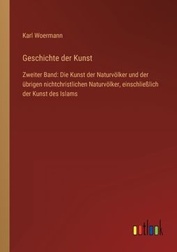 portada Geschichte der Kunst: Zweiter Band: Die Kunst der Naturvölker und der übrigen nichtchristlichen Naturvölker, einschließlich der Kunst des Is (in German)