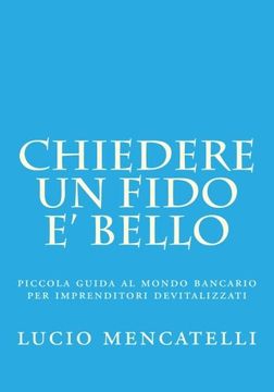 portada Chiedere un Fido e' Bello: Piccola Guida al Mondo Bancario per Imprenditori Devitalizzati (in Italian)