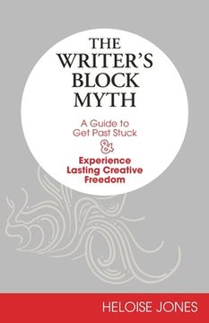 portada The Writer'S Block Myth: A Guide to get Past Stuck & Experience Lasting Creative Freedom (en Inglés)