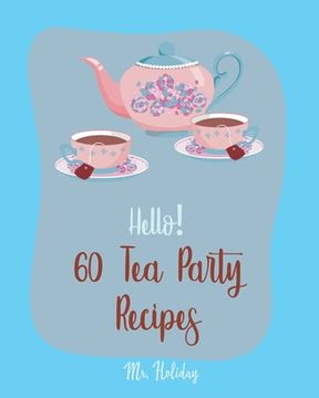 portada Hello! 60 Tea Party Recipes: Best Tea Party Cookbook Ever For Beginners [Book 1] (en Inglés)