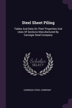 portada Steel Sheet Piling: Tables And Data On Their Properties And Uses Of Sections Manufactured By Carnegie Steel Company (en Inglés)