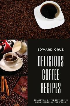 portada Delicious Coffee recipes: Collection of the best Coffee Drink Recipes in the World (en Inglés)