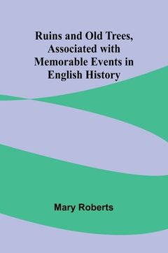 portada Ruins and Old Trees, Associated with Memorable Events in English History (en Inglés)