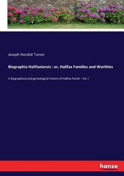 portada Biographia Halifaxiensis: or, Halifax Families and Worthies: A biographical and genealogical History of Halifax Parish - Vol. I