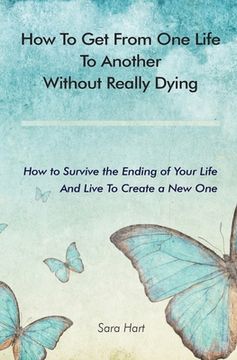 portada How to Get from One Life to Another Without Really Dying: How to Survive the Ending of Your Life And Live To Create a New One (in English)