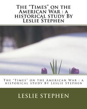 portada The "Times" on the American War: a historical study By Leslie Stephen (en Inglés)