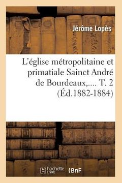portada L'Église Métropolitaine Et Primatiale Sainct André de Bourdeaux. Tome 2 (Éd.1882-1884) (en Francés)