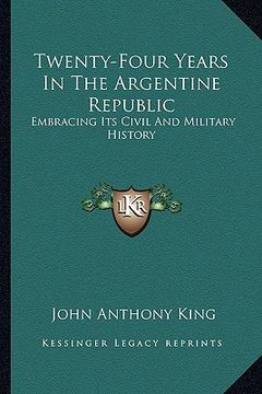 portada twenty-four years in the argentine republic: embracing its civil and military history (en Inglés)