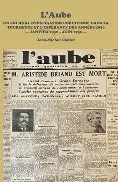 portada L'Aube: Un Journal d'Inspiration Chretienne Dans La Tourmente Et l'Esperance Des Annees 1930 - Janvier 1932 - Juin 1936 - (in French)