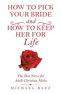 portada How to Pick Your Bride and How to Keep Her for Life: The Best News for Adult Christian Males (in English)