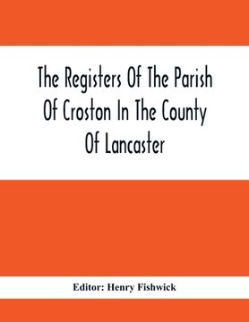 portada The Registers Of The Parish Of Croston In The County Of Lancaster; Christenings - - 1545-1727; Weddings - - 1538-1685; Burials - - 1538-1684 (en Inglés)