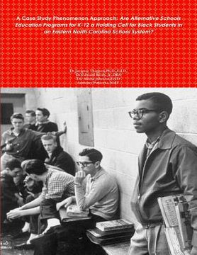 portada A Case Study Phenomenon Approach: Are Alternative Schools Education Programs for K-12 a Holding Cell for Black Students in an Eastern North Carolina S (en Inglés)