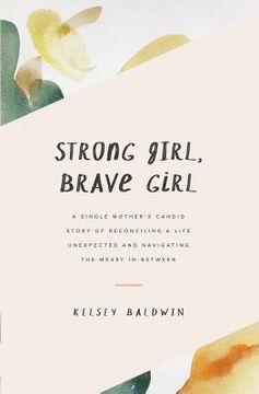 portada Strong Girl, Brave Girl: A single mother's story of reconciling a life unexpected and navigating the messy in-between (en Inglés)