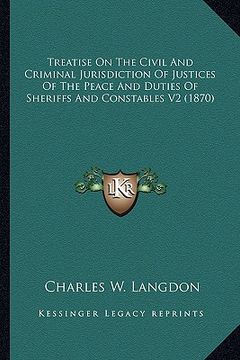 portada treatise on the civil and criminal jurisdiction of justices of the peace and duties of sheriffs and constables v2 (1870) (en Inglés)