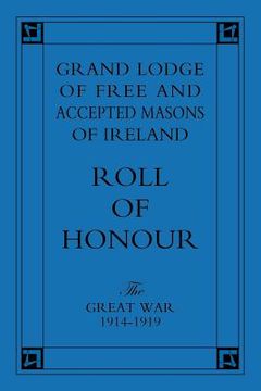portada Grand Lodge of Free and Accepted Masons of Ireland: Roll of Honour - The Great War 1914-1919 (en Inglés)