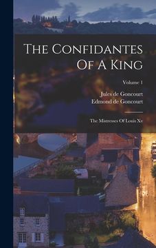 portada The Confidantes Of A King: The Mistresses Of Louis Xv; Volume 1 (en Inglés)