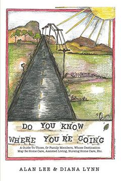 portada Do you Know Where You're Going? A Guide to Those, or Family Members, Whose Destination may be Home Care, Assisted Living, Nursing Home Care, Etc. (en Inglés)