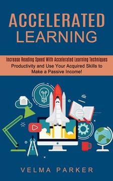 portada Accelerated Learning: Increase Reading Speed With Accelerated Learning Techniques (Productivity and Use Your Acquired Skills to Make a Passi