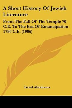 portada a short history of jewish literature: from the fall of the temple 70 c.e. to the era of emancipation 1786 c.e. (1906)
