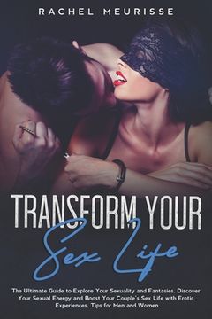 portada Transform Your Sex Life: The Ultimate Guide to Explore Your Sexuality and Fantasies. Discover Your Sexual Energy and Boost Your Couple's Sex Li