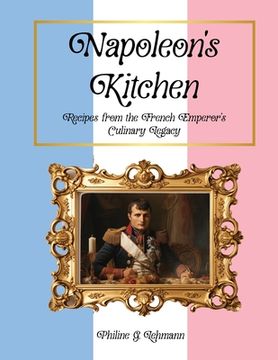 portada Napoleon's Kitchen: Recipes from the French Emperor's Culinary Legacy (en Inglés)